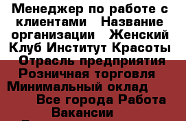 Менеджер по работе с клиентами › Название организации ­ Женский Клуб Институт Красоты › Отрасль предприятия ­ Розничная торговля › Минимальный оклад ­ 35 000 - Все города Работа » Вакансии   . Башкортостан респ.